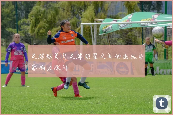 足球球员与足球明星之间的成就与影响力探讨