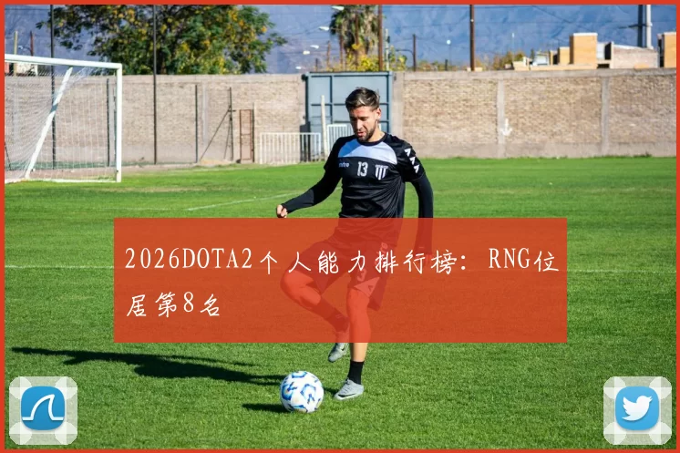 2026DOTA2个人能力排行榜：RNG位居第8名