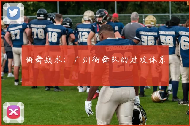 街舞战术：广州街舞队的进攻体系