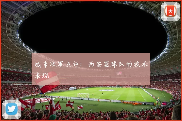 城市联赛点评：西安篮球队的技术表现