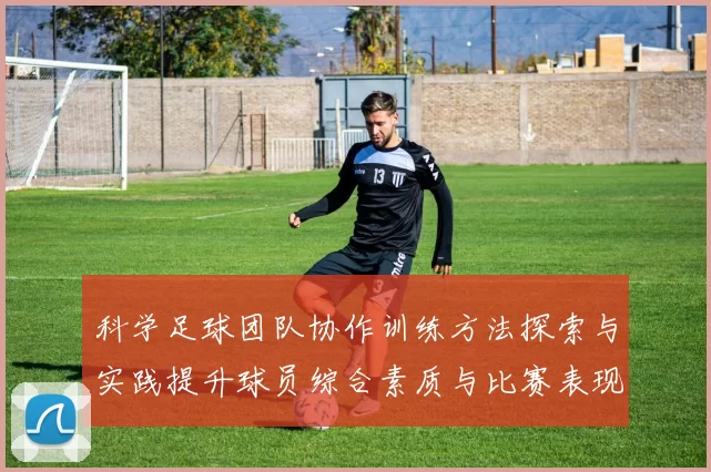 科学足球团队协作训练方法探索与实践提升球员综合素质与比赛表现