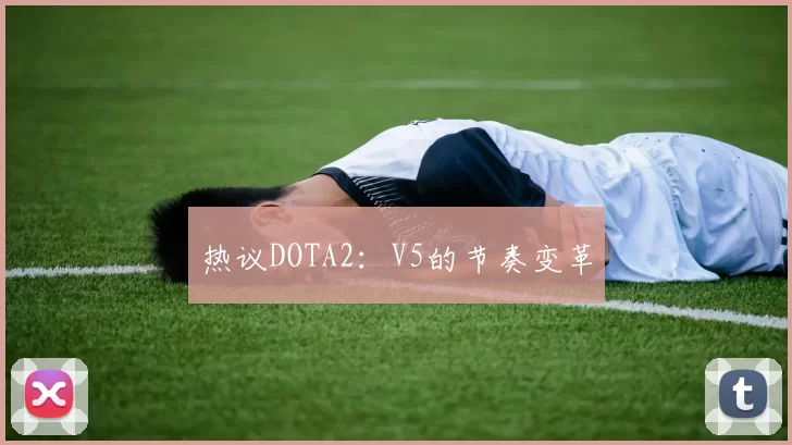 热议DOTA2：V5的节奏变革