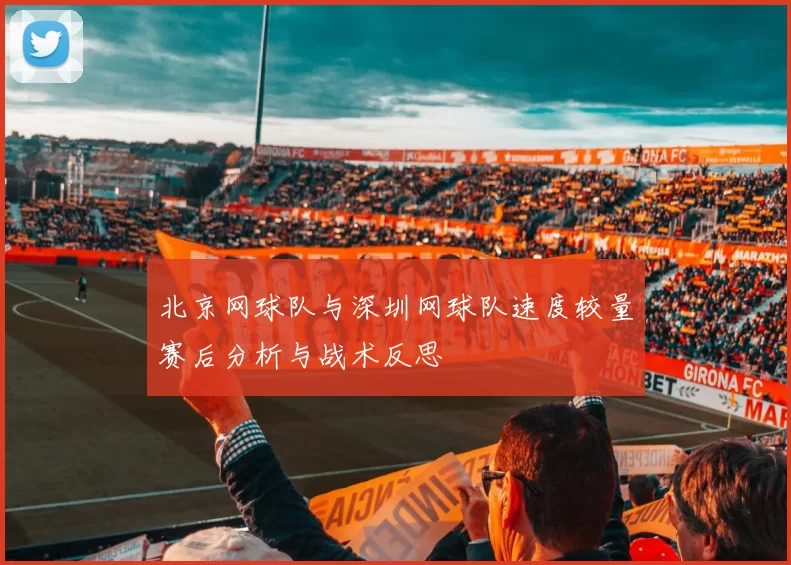 北京网球队与深圳网球队速度较量赛后分析与战术反思
