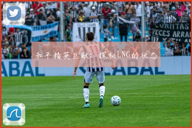 和平精英巨献：探秘LNG的状态