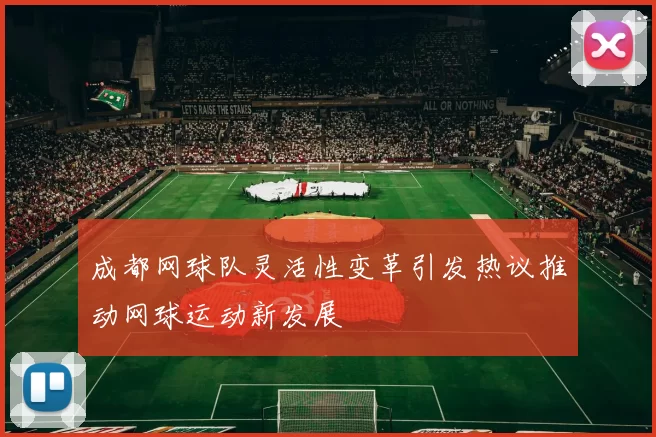 成都网球队灵活性变革引发热议推动网球运动新发展