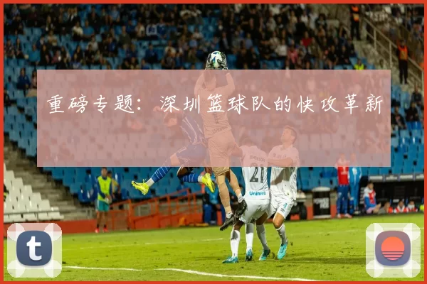 重磅专题：深圳篮球队的快攻革新