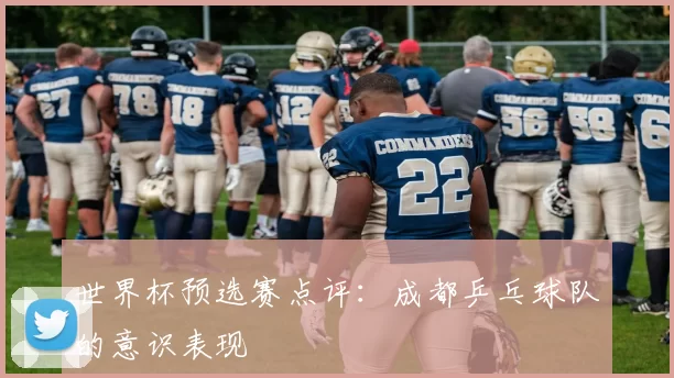 世界杯预选赛点评：成都乒乓球队的意识表现